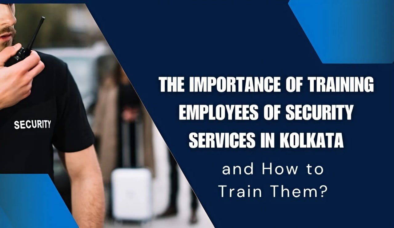 What is The Importance of Training Employees of Security Services in Kolkata and How to Train Them?