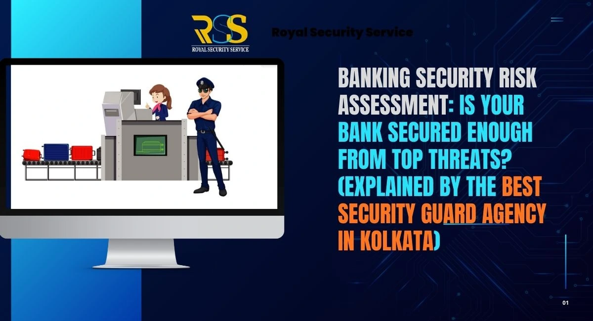 Banking Security Risk Assessment: Is Your Bank Secured Enough From Top Threats? (Explained by the Best Security Guard Agency in Kolkata)