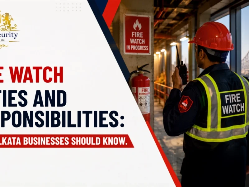 Fire Watch Duties and Responsibilities: What Kolkata Businesses Should Know